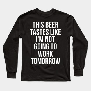 This Beer Tastes Like Im Not Going To Work Tomorrow Long Sleeve T-Shirt